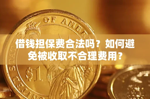 武汉借钱担保费合法吗？如何避免被收取不合理费用？