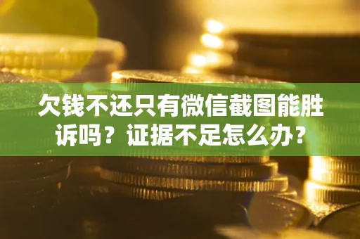 武汉欠钱不还只有微信截图能胜诉吗？证据不足怎么办？