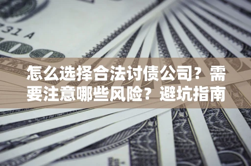 武汉怎么选择合法讨债公司？需要注意哪些风险？避坑指南来了！