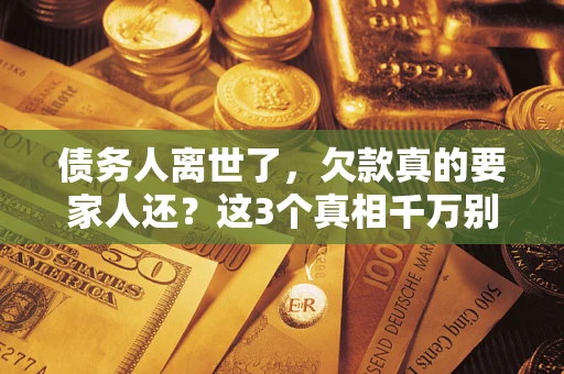 武汉债务人离世了，欠款真的要家人还？这3个真相千万别弄错