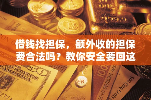 武汉借钱找担保，额外收的担保费合法吗？教你安全要回这笔钱