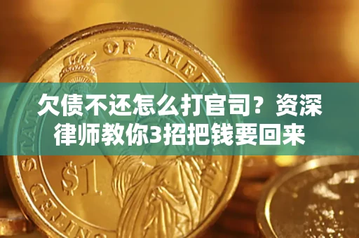 武汉欠债不还怎么打官司？资深律师教你3招把钱要回来