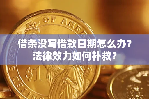 武汉借条没写借款日期怎么办？法律效力如何补救？