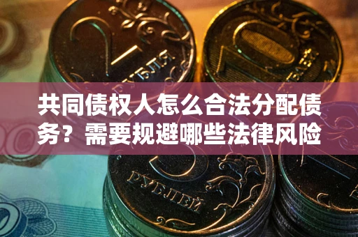 武汉共同债权人怎么合法分配债务？需要规避哪些法律风险？