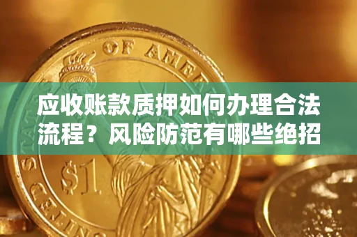 武汉应收账款质押如何办理合法流程？风险防范有哪些绝招？