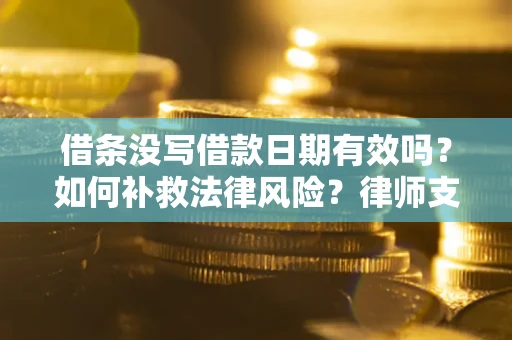 武汉借条没写借款日期有效吗？如何补救法律风险？律师支招