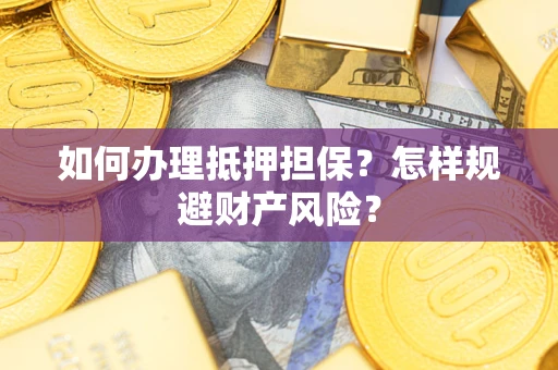 武汉如何办理抵押担保？怎样规避财产风险？