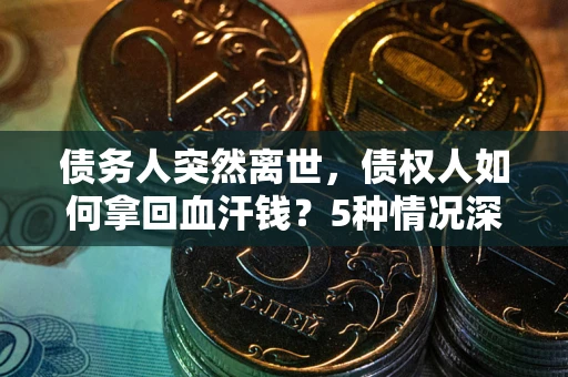 武汉债务人突然离世，债权人如何拿回血汗钱？5种情况深度解析