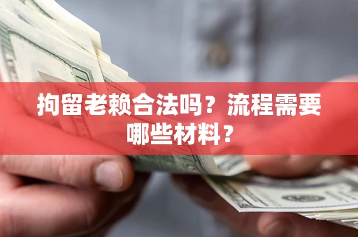 武汉拘留老赖合法吗？流程需要哪些材料？
