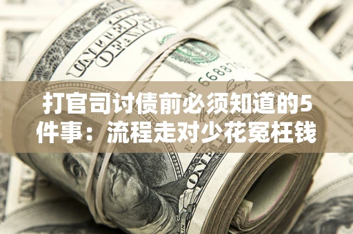 武汉打官司讨债前必须知道的5件事：流程走对少花冤枉钱