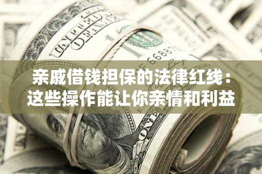 武汉亲戚借钱担保的法律红线：这些操作能让你亲情和利益两不误
