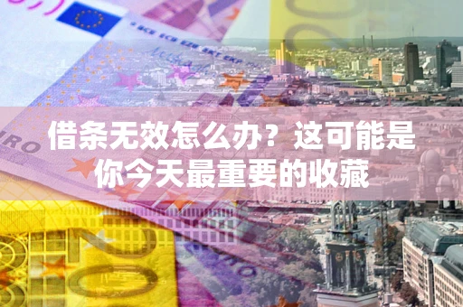 武汉借条无效怎么办？这可能是你今天最重要的收藏
