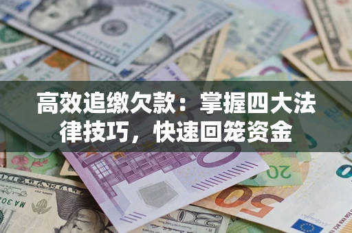 武汉高效追缴欠款：掌握四大法律技巧，快速回笼资金