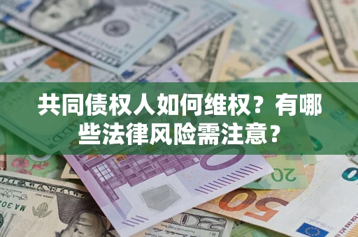 武汉共同债权人如何维权？有哪些法律风险需注意？