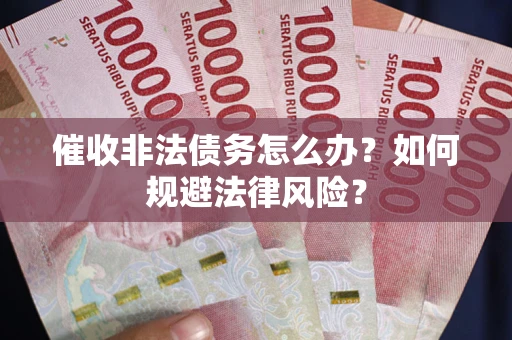 武汉催收非法债务怎么办？如何规避法律风险？