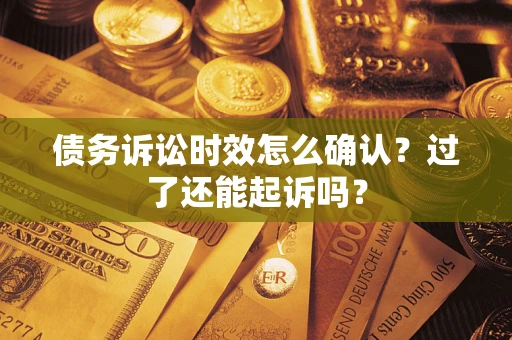 武汉债务诉讼时效怎么确认？过了还能起诉吗？