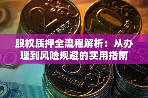 武汉股权质押全流程解析：从办理到风险规避的实用指南