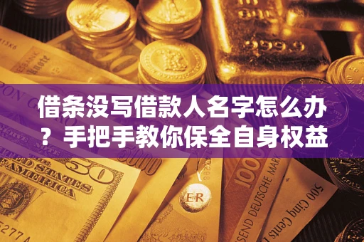 武汉借条没写借款人名字怎么办？手把手教你保全自身权益