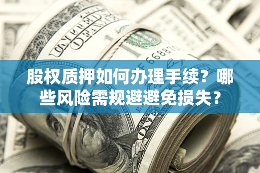 武汉股权质押如何办理手续？哪些风险需规避避免损失？