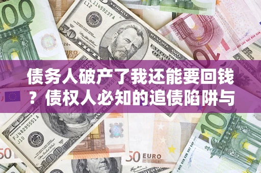 武汉债务人破产了我还能要回钱？债权人必知的追债陷阱与破局之道