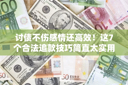 武汉讨债不伤感情还高效！这7个合法追款技巧简直太实用