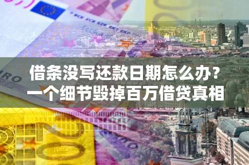 武汉借条没写还款日期怎么办？一个细节毁掉百万借贷真相