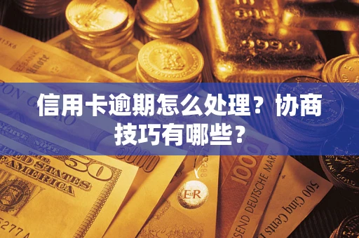 武汉信用卡逾期怎么处理？协商技巧有哪些？