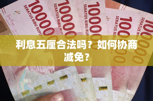 武汉利息五厘合法吗？如何协商减免？