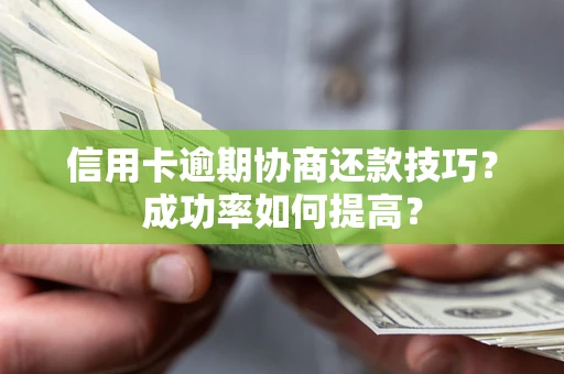 武汉信用卡逾期协商还款技巧？成功率如何提高？