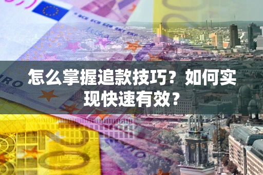 武汉怎么掌握追款技巧？如何实现快速有效？