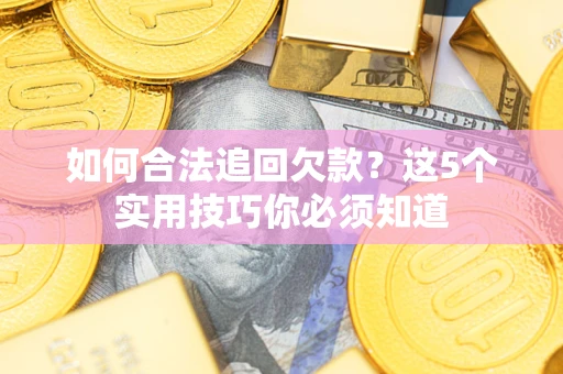 武汉如何合法追回欠款？这5个实用技巧你必须知道