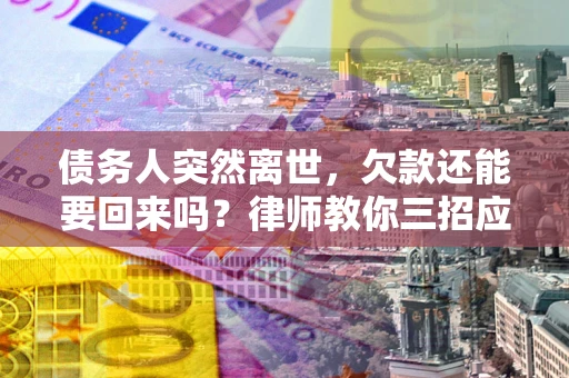 武汉债务人突然离世，欠款还能要回来吗？律师教你三招应对