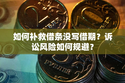 武汉如何补救借条没写借期？诉讼风险如何规避？