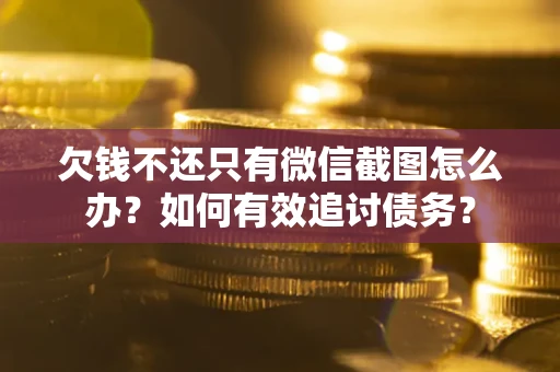 武汉欠钱不还只有微信截图怎么办？如何有效追讨债务？