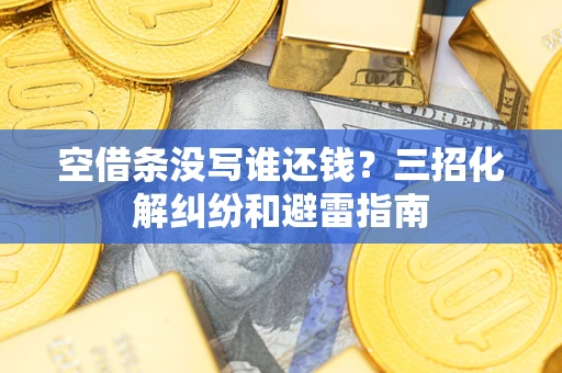 武汉空借条没写谁还钱？三招化解纠纷和避雷指南