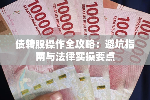 武汉债转股操作全攻略：避坑指南与法律实操要点