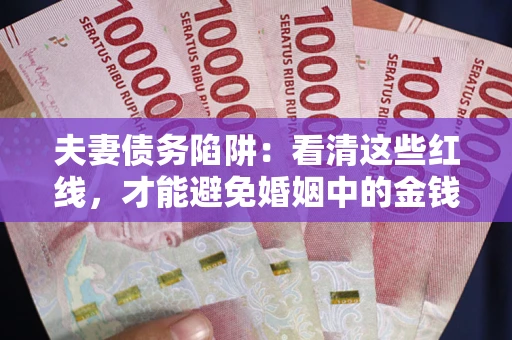 武汉夫妻债务陷阱：看清这些红线，才能避免婚姻中的金钱危机