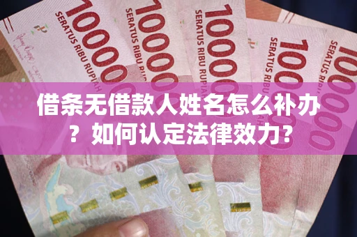 武汉借条无借款人姓名怎么补办？如何认定法律效力？