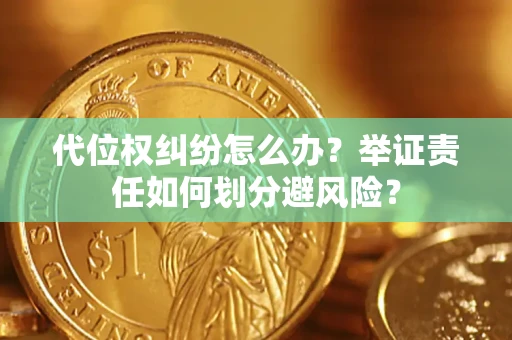 武汉代位权纠纷怎么办？举证责任如何划分避风险？