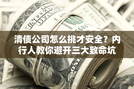 武汉清债公司怎么挑才安全？内行人教你避开三大致命坑