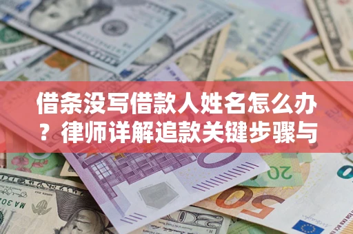 武汉借条没写借款人姓名怎么办？律师详解追款关键步骤与证据链构建
