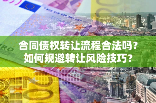 武汉合同债权转让流程合法吗？如何规避转让风险技巧？