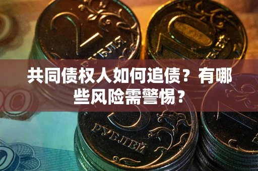 武汉共同债权人如何追债？有哪些风险需警惕？