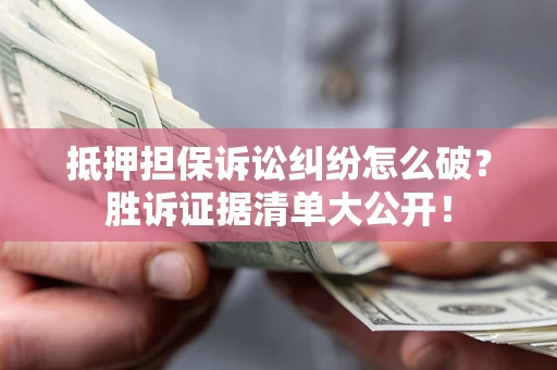 武汉抵押担保诉讼纠纷怎么破？胜诉证据清单大公开！