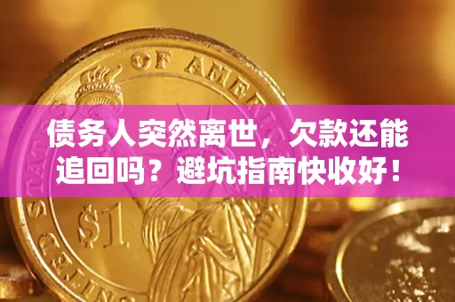 武汉债务人突然离世，欠款还能追回吗？避坑指南快收好！