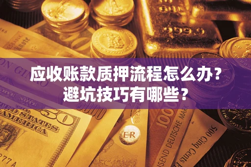 武汉应收账款质押流程怎么办？避坑技巧有哪些？