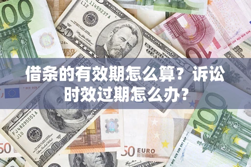 武汉借条的有效期怎么算？诉讼时效过期怎么办？