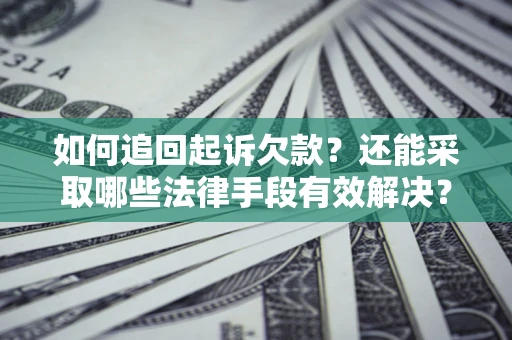 武汉如何追回起诉欠款？还能采取哪些法律手段有效解决？