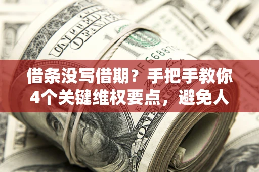 武汉借条没写借期？手把手教你4个关键维权要点，避免人财两空
