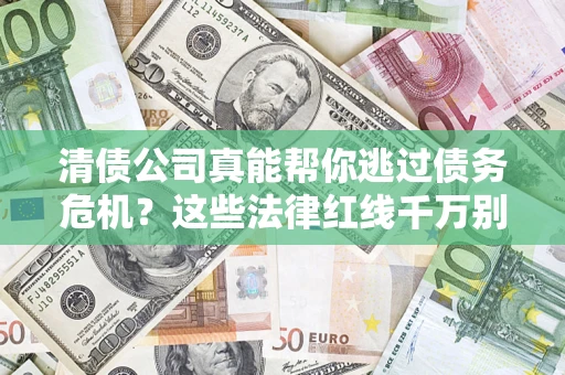武汉清债公司真能帮你逃过债务危机？这些法律红线千万别踩
